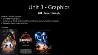 Unit 3 - Graphics
LO1 - Poster research
Successful theatrical poster:
 Clear showing of genre
 Inclusions of things that match the narrative i.e. colours, locations, cars etc
 Appealing layout; grabs attention
Examples:
 