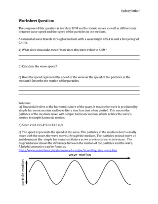 Sydney Inthof
Worksheet Question:
The purpose of this question is to relate SHM and harmonic waves as well as differentiat...