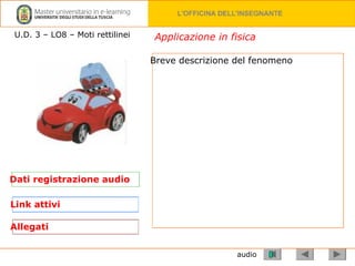 audio Breve descrizione del fenomeno  Dati registrazione audio Link attivi Allegati Applicazione in fisica U.D. 3 – LO8 – Moti rettilinei 