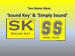 ‘Sound Key’ & ‘Simply Sound’
Two Name Ideas.
 