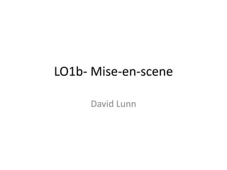 LO1b- Mise-en-scene
David Lunn
 