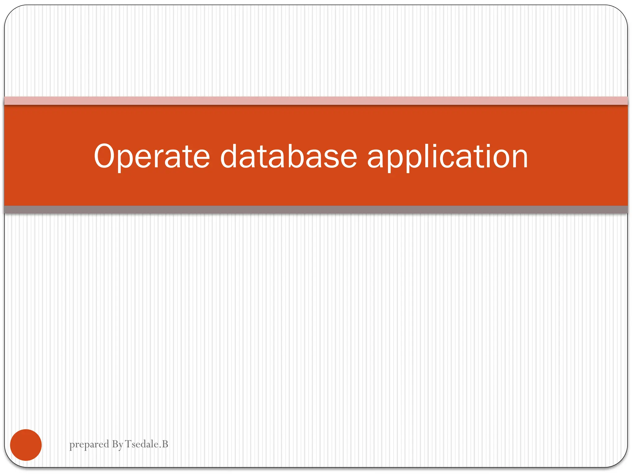 Operate database application prepared ByTsedale.B 