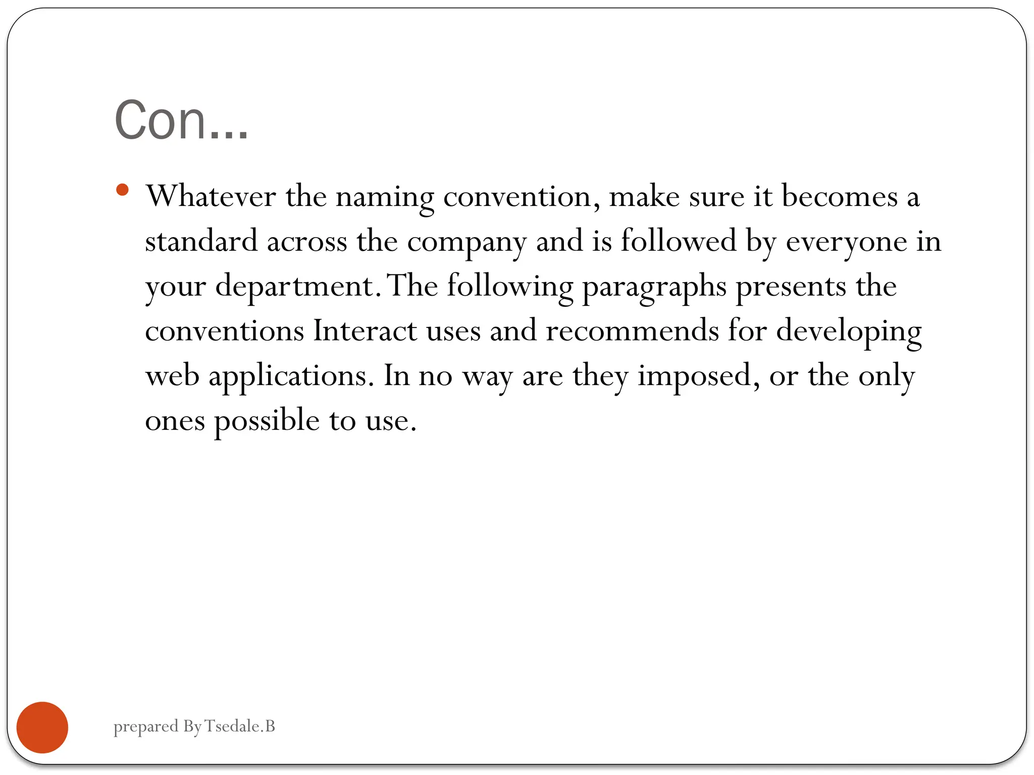 prepared ByTsedale.B Con…  Whatever the naming convention, make sure it becomes a standard across the company and is followed by everyone in your department.The following paragraphs presents the conventions Interact uses and recommends for developing web applications. In no way are they imposed, or the only ones possible to use. 