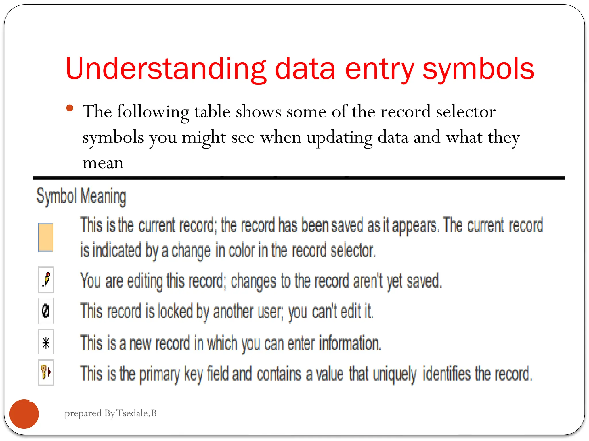 prepared ByTsedale.B Understanding data entry symbols  The following table shows some of the record selector symbols you might see when updating data and what they mean 