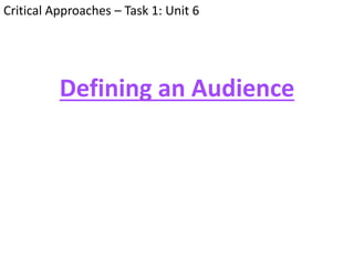 Critical Approaches – Task 1: Unit 6
Defining an Audience
 
