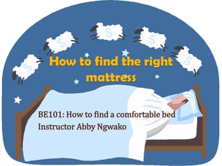 How to find the right
mattress
BE101: How to find a comfortable bed
Instructor Abby Ngwako
 