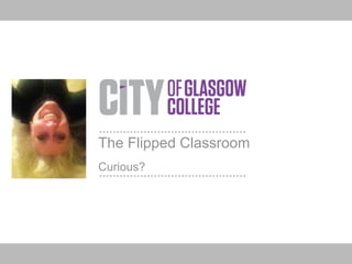 The Flipped Classroom
Curious?
 