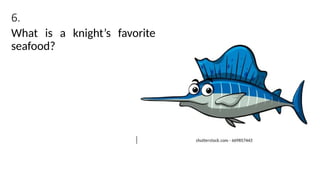 6.
What is a knight’s favorite
seafood?
 