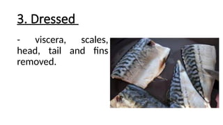 3. Dressed
- viscera, scales,
head, tail and fins
removed.
 
