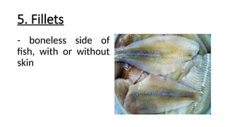 5. Fillets
- boneless side of
fish, with or without
skin
 