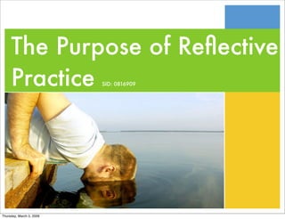 The Purpose of Reﬂective
     Practice             SID: 0816909




Thursday, March 5, 2009
 