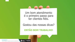 Um bom atendimento
é o primeiro passo para
ter clientes fiéis.
Gostou das nossas dicas?
ENTÃO BOM TRABALHO!
TREINAMENTO
Como fidelizar clientes através do atendimento
 