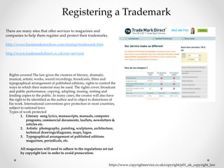 There are many sites that offer services to magazines and
companies to help them register and protect their trademarks.
http://www.businessknowhow.com/startup/trademark.htm
http://www.trademarkdirect.co.uk/our-services
Registering a Trademark
Rights covered The law gives the creators of literary, dramatic,
musical, artistic works, sound recordings, broadcasts, films and
typographical arrangement of published editions, rights to control the
ways in which their material may be used. The rights cover; broadcast
and public performance, copying, adapting, issuing, renting and
lending copies to the public. In many cases, the creator will also have
the right to be identified as the author and to object to distortions of
his work. International conventions give protection in most countries,
subject to national laws.
Types of work protected
1. Literary song lyrics, manuscripts, manuals, computer
programs, commercial documents, leaflets, newsletters &
articles etc.
2. Artistic photography, painting, sculptures, architecture,
technical drawings/diagrams, maps, logos.
3. Typographical arrangement of published editions
magazines, periodicals, etc.
All magazines will need to adhere to the regulations set out
by copyright law in order to avoid prosecution.
https://www.copyrightservice.co.uk/copyright/p01_uk_copyright_law
 