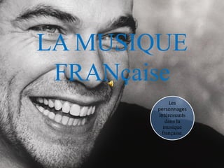 LA MUSIQUE
 FRANçaise
             Les
        personnages
        intéressants
           dans la
          musique
         française.
 