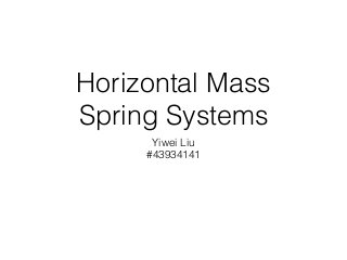 Horizontal Mass
Spring Systems
Yiwei Liu
#43934141
 