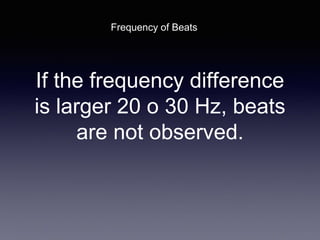 If the frequency difference
is larger 20 o 30 Hz, beats
are not observed.
Frequency of Beats
 