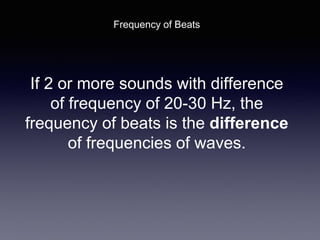 If 2 or more sounds with difference
of frequency of 20-30 Hz, the
frequency of beats is the difference
of frequencies of waves.
Frequency of Beats
 