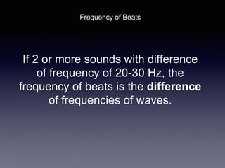 If 2 or more sounds with difference
of frequency of 20-30 Hz, the
frequency of beats is the difference
of frequencies of waves.
Frequency of Beats
 