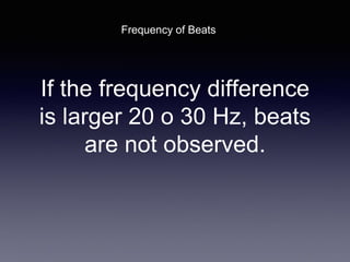If the frequency difference
is larger 20 o 30 Hz, beats
are not observed.
Frequency of Beats
 