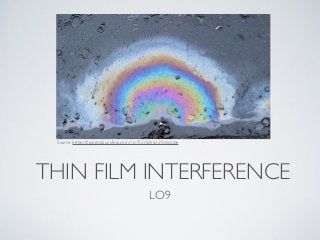 THIN FILM INTERFERENCE
LO9
Source: https://ﬁgures.boundless.com/16755/full/oil-20slick.jpe
 