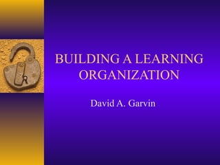 BUILDING A LEARNING
ORGANIZATION
David A. Garvin
 