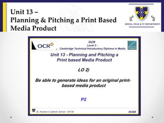 Unit 13 –
Planning & Pitching a Print Based
Media Product
 