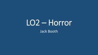 LO2 – Horror
Jack Booth
 