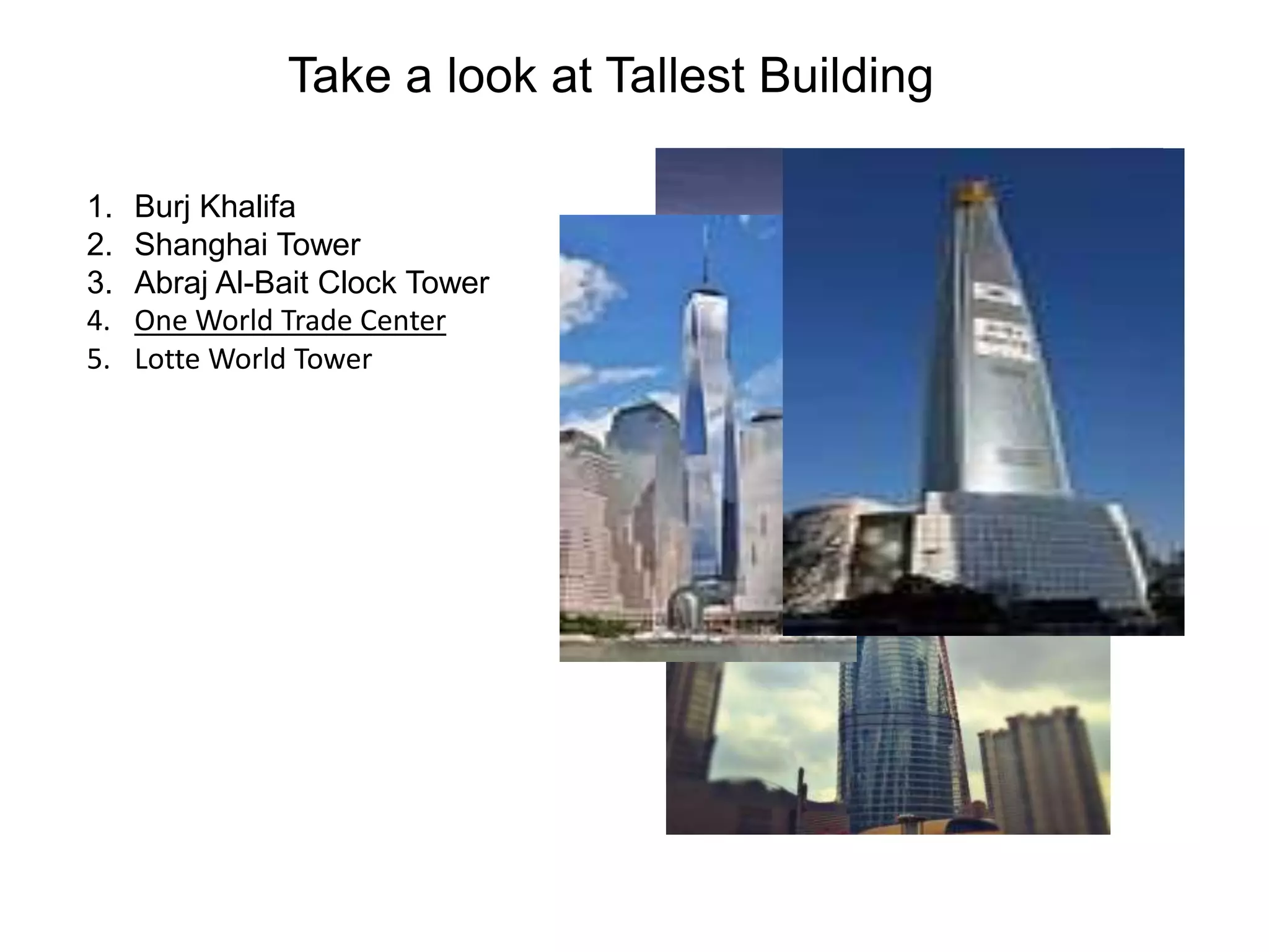 1. Burj Khalifa
2. Shanghai Tower
3. Abraj Al-Bait Clock Tower
4. One World Trade Center
5. Lotte World Tower
Take a look at Tallest Building
 