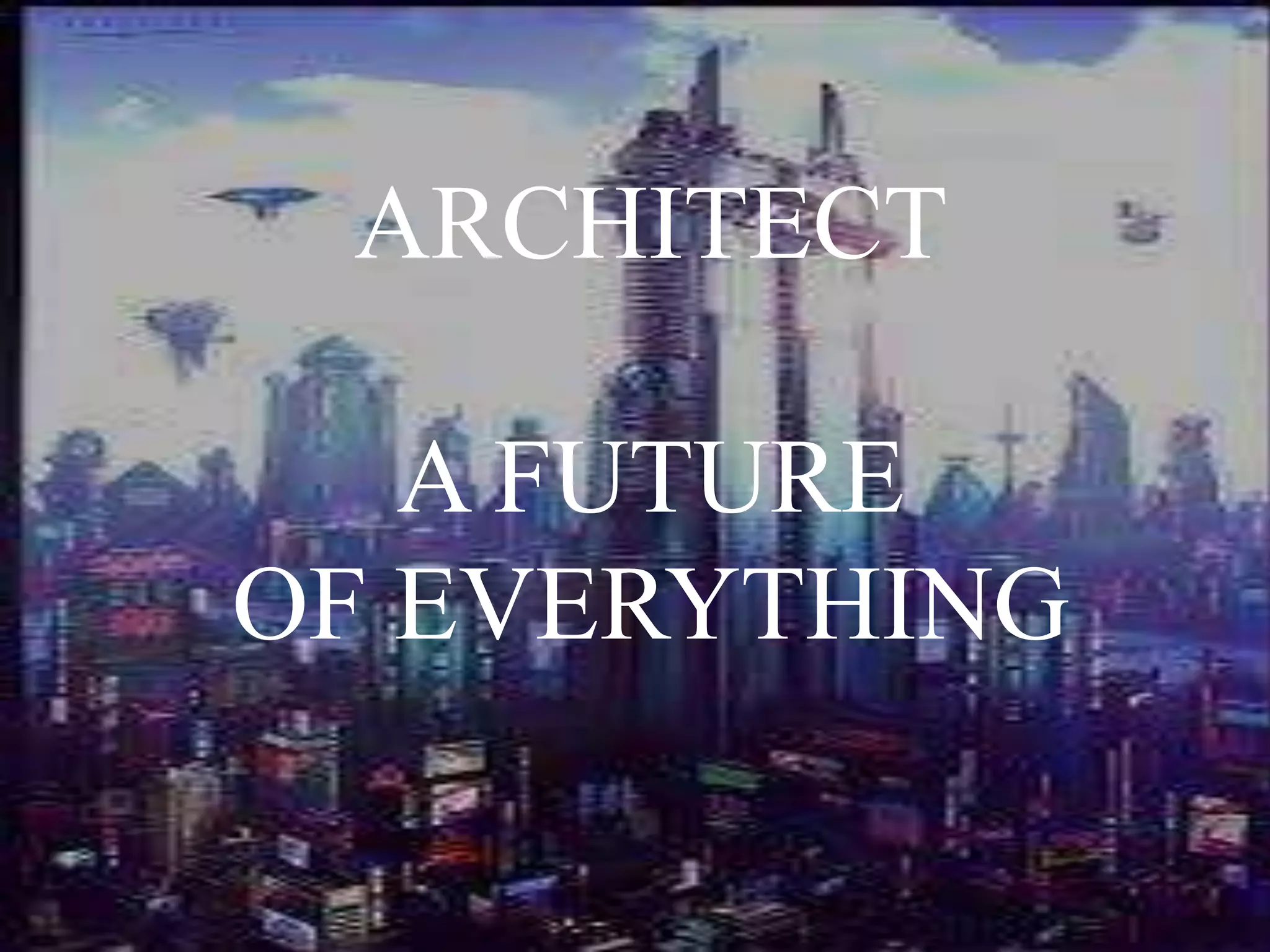 ARCHITECT
A FUTURE
OF EVERYTHING
 