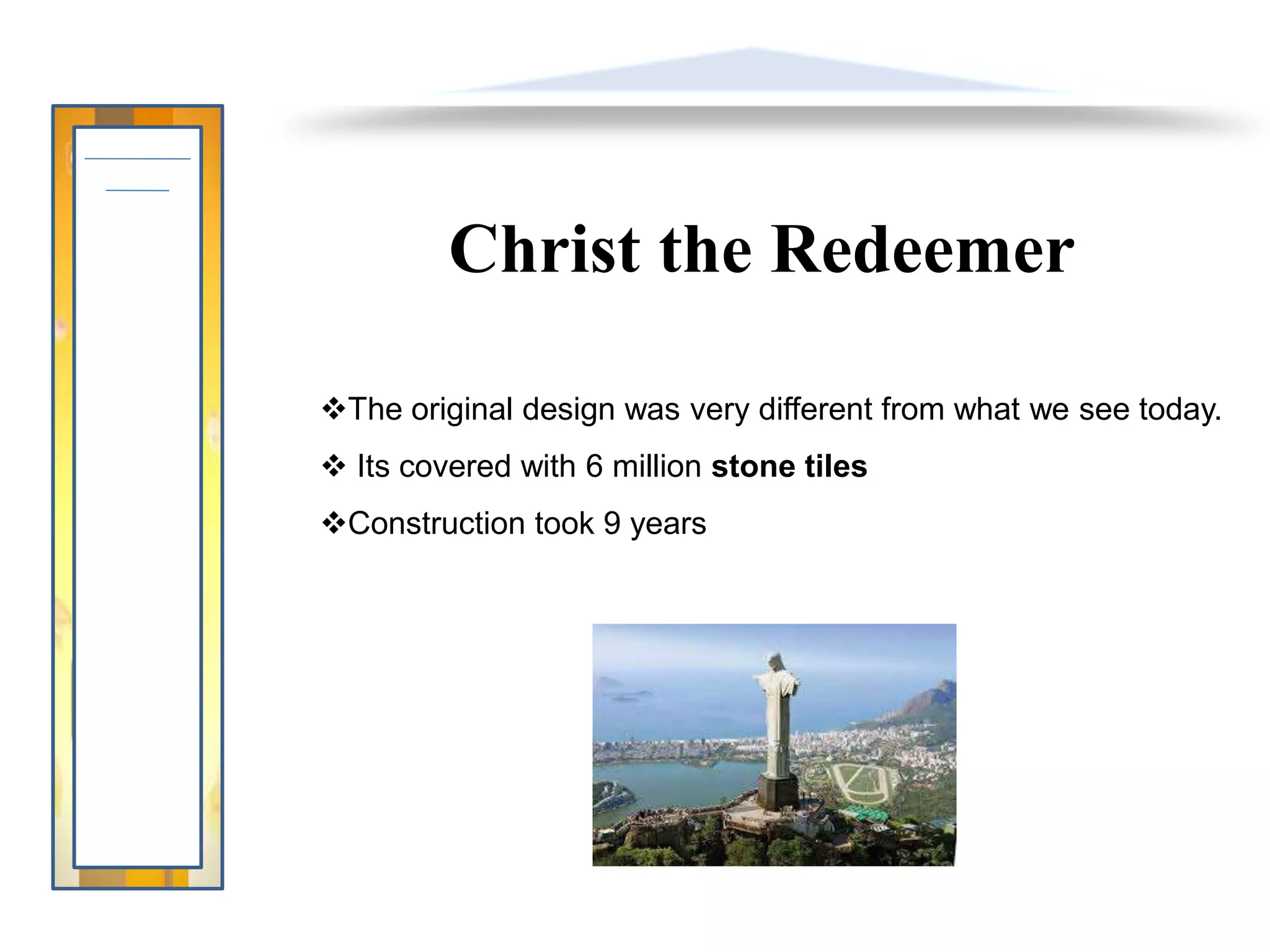 Christ the Redeemer
The original design was very different from what we see today.
 Its covered with 6 million stone tiles
Construction took 9 years
 