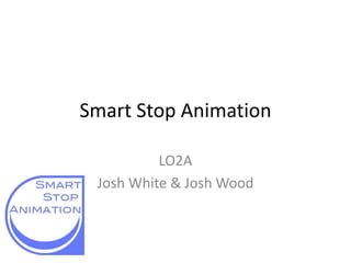 Smart Stop Animation 
LO2A 
Josh White & Josh Wood 
 