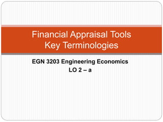 EGN 3203 Engineering Economics
LO 2 – a
Financial Appraisal Tools
Key Terminologies
 