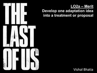 LO2a – Merit
Develop one adaptation idea
into a treatment or proposal
Vishal Bhatia
 
