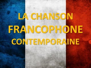 LA CHANSON
FRANCOPHONE
CONTEMPORAINE
 
