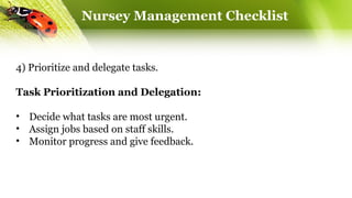 Nursey Management Checklist
4) Prioritize and delegate tasks.
Task Prioritization and Delegation:
• Decide what tasks are most urgent.
• Assign jobs based on staff skills.
• Monitor progress and give feedback.
 