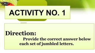 ACTIVITY NO. 1
Direction:
Provide the correct answer below
each set of jumbled letters.
 