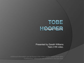 Tobe Hooper A master of horror Presented by Gareth Williams Task 2 HN video. Additional information can be found in the notes section below each slide. Furthermore, references are contained in the last slide. 