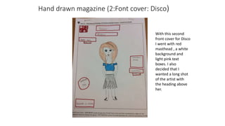 Hand drawn magazine (2:Font cover: Disco)
With this second
front cover for Disco
I went with red
masthead , a white
background and
light pink text
boxes. I also
decided that I
wanted a long shot
of the artist with
the heading above
her.
 
