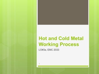 Hot and Cold Metal
Working Process
LO#3a, EMC 2033
1
 