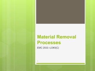 Material Removal
Processes
EMC 2033 -LO#3(C)
1
 