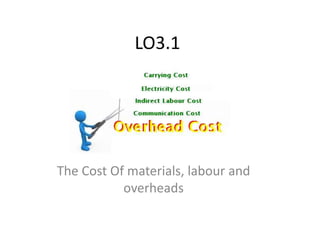 LO3.1
The Cost Of materials, labour and
overheads
 