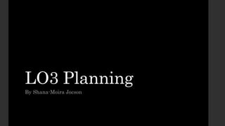 LO3 Planning
By Shana-Moira Jocson
 