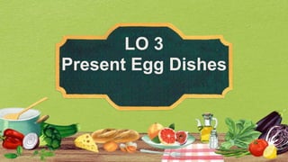 LO 3
Present Egg Dishes
 