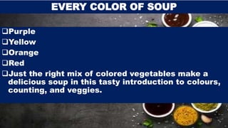 Purple
Yellow
Orange
Red
Just the right mix of colored vegetables make a
delicious soup in this tasty introduction to colours,
counting, and veggies.
EVERY COLOR OF SOUP
 
