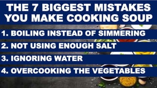 THE 7 BIGGEST MISTAKES
YOU MAKE COOKING SOUP
1. BOILING INSTEAD OF SIMMERING
2. NOT USING ENOUGH SALT
3. IGNORING WATER
4. OVERCOOKING THE VEGETABLES
 