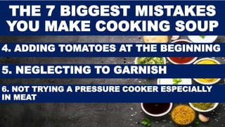 4. ADDING TOMATOES AT THE BEGINNING
THE 7 BIGGEST MISTAKES
YOU MAKE COOKING SOUP
5. NEGLECTING TO GARNISH
6. NOT TRYING A PRESSURE COOKER ESPECIALLY
IN MEAT
 