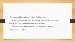 • Unwarranted Rewarding of Other Civil Servants
• Providing Information and Explanations on Administrative Affairs
Timely and Cost Efficient Performance of Duties
• Non-disclosure of Official Secrets and Respect for Privacy
• Professional Conduct
 