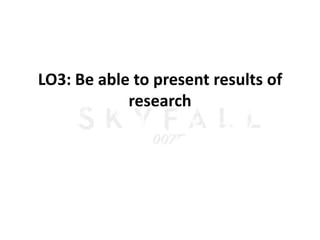 LO3: Be able to present results of
            research
 