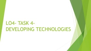 LO4- TASK 4-
DEVELOPING TECHNOLOGIES
 