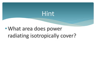 •What area does power
radiating isotropically cover?
Hint
 